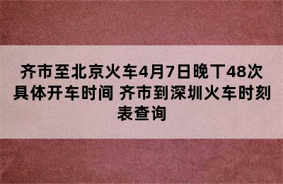 齐市至北京火车4月7日晚丅48次具体开车时间 齐市到深圳火车时刻表查询